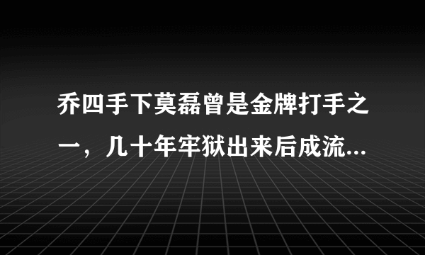 乔四手下莫磊曾是金牌打手之一，几十年牢狱出来后成流浪汉-飞外网