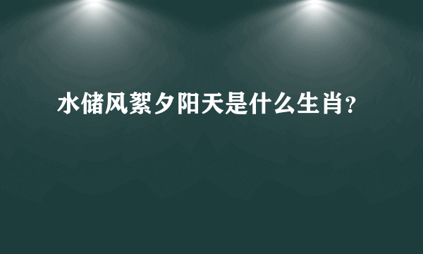 水储风絮夕阳天是什么生肖？