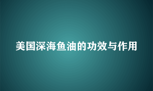 美国深海鱼油的功效与作用