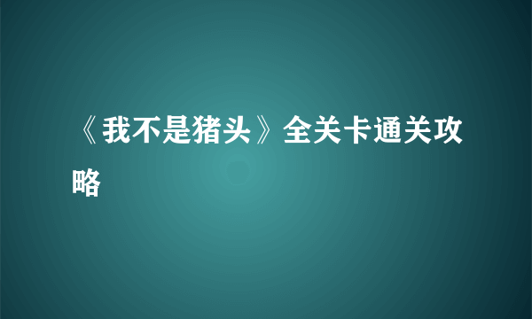 《我不是猪头》全关卡通关攻略