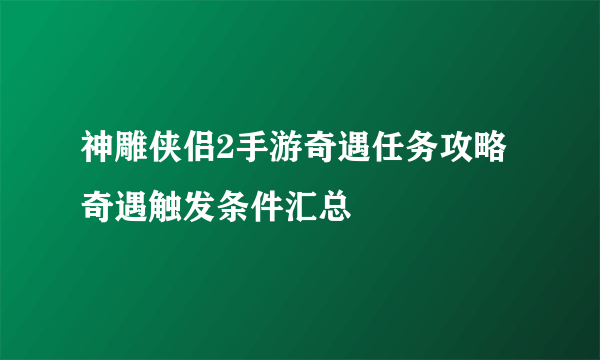 神雕侠侣2手游奇遇任务攻略 奇遇触发条件汇总