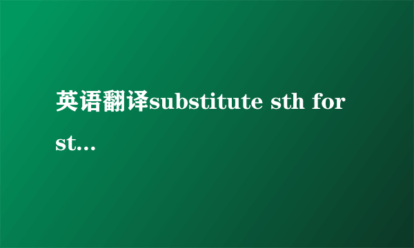 英语翻译substitute sth for sth用…代替…i substitute anyixuan's feet 