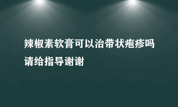 辣椒素软膏可以治带状疱疹吗请给指导谢谢