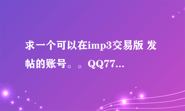 求一个可以在imp3交易版 发帖的账号。。QQ774950073