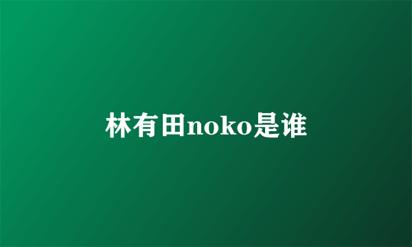 林有田noko是谁