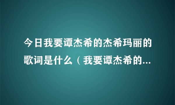 今日我要谭杰希的杰希玛丽的歌词是什么（我要谭杰希的杰希玛丽的歌词）