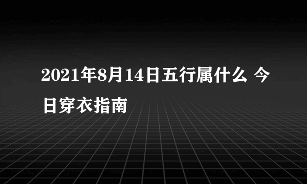 2021年8月14日五行属什么 今日穿衣指南