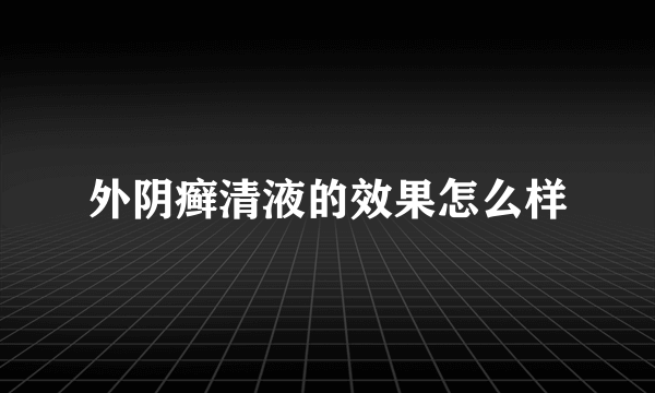 外阴癣清液的效果怎么样