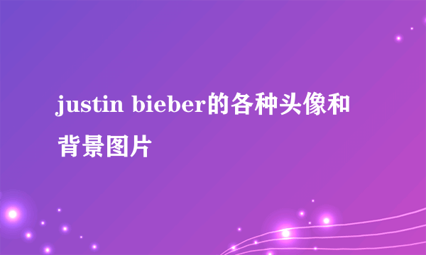 justin bieber的各种头像和背景图片