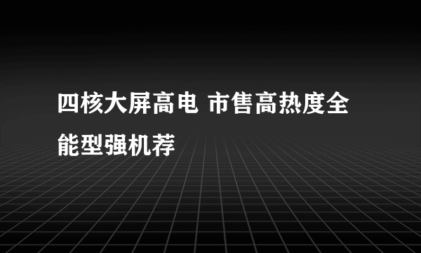 四核大屏高电 市售高热度全能型强机荐