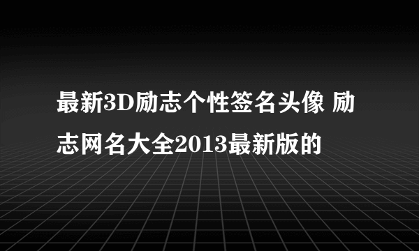 最新3D励志个性签名头像 励志网名大全2013最新版的