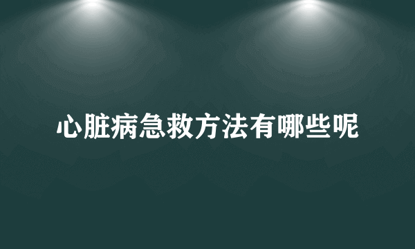 心脏病急救方法有哪些呢