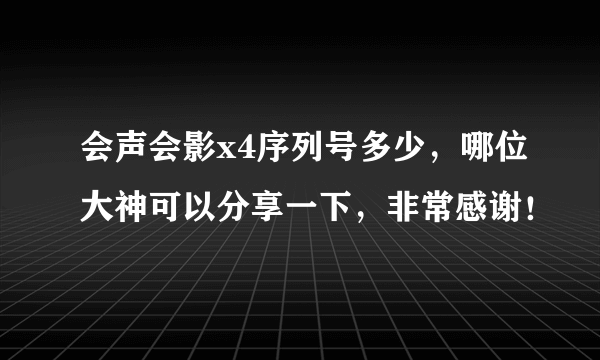 会声会影x4序列号多少，哪位大神可以分享一下，非常感谢！