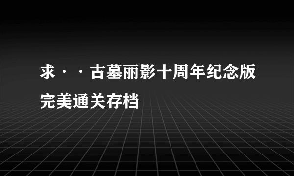 求··古墓丽影十周年纪念版完美通关存档