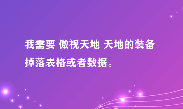 我需要 傲视天地 天地的装备掉落表格或者数据。