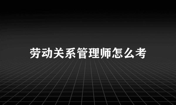 劳动关系管理师怎么考