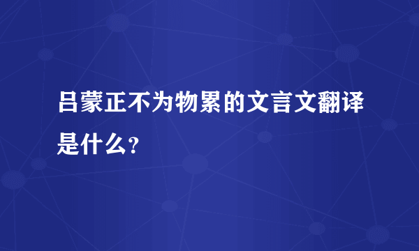 吕蒙正不为物累的文言文翻译是什么？