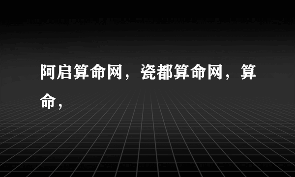 阿启算命网，瓷都算命网，算命，