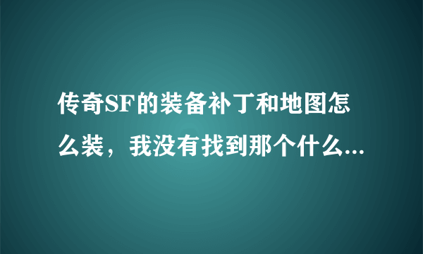 传奇SF的装备补丁和地图怎么装，我没有找到那个什么mir啊