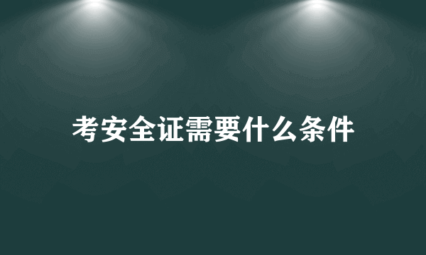 考安全证需要什么条件