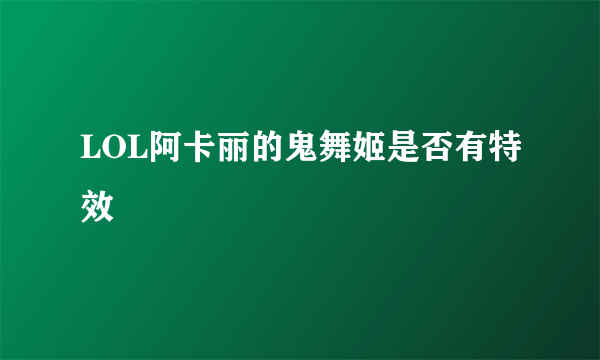 LOL阿卡丽的鬼舞姬是否有特效