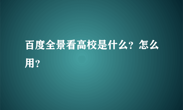 百度全景看高校是什么？怎么用？