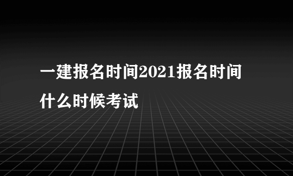 一建报名时间2021报名时间 什么时候考试