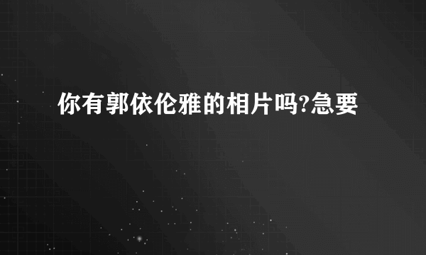 你有郭依伦雅的相片吗?急要