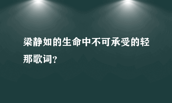 梁静如的生命中不可承受的轻那歌词？