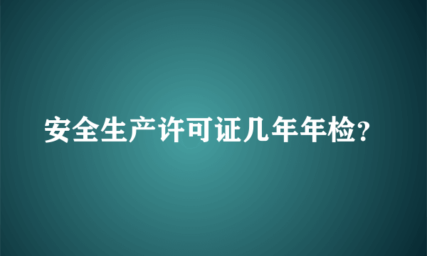 安全生产许可证几年年检？