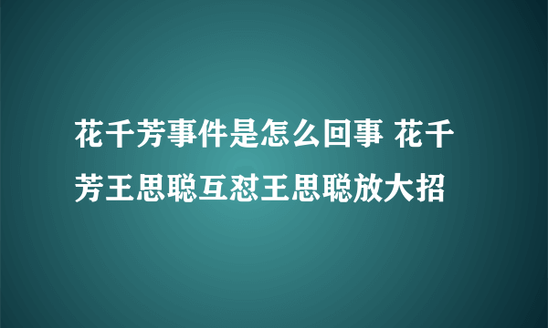 花千芳事件是怎么回事 花千芳王思聪互怼王思聪放大招