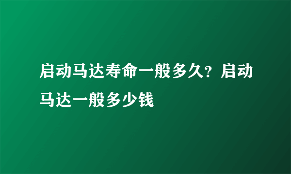 启动马达寿命一般多久？启动马达一般多少钱