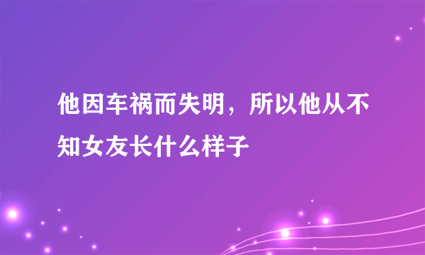 他因车祸而失明，所以他从不知女友长什么样子