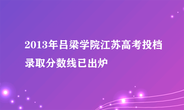 2013年吕梁学院江苏高考投档录取分数线已出炉