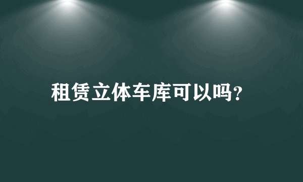 租赁立体车库可以吗？