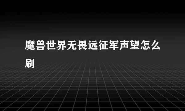 魔兽世界无畏远征军声望怎么刷