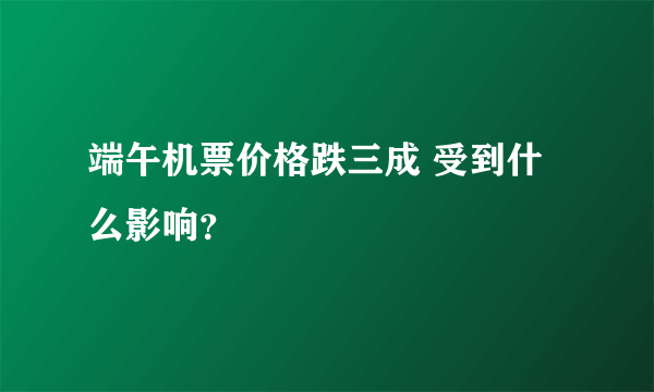 端午机票价格跌三成 受到什么影响？