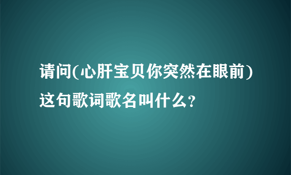 请问(心肝宝贝你突然在眼前)这句歌词歌名叫什么？