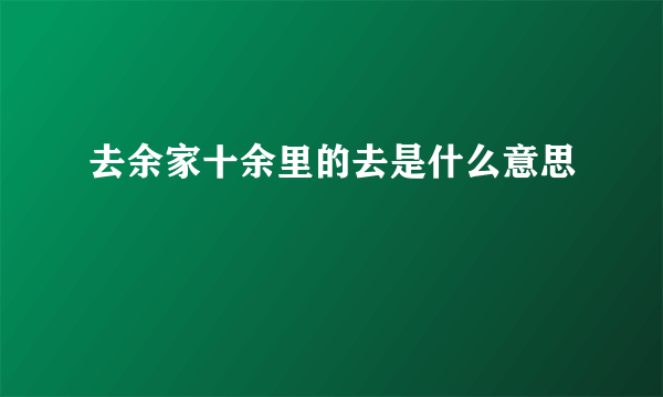 去余家十余里的去是什么意思