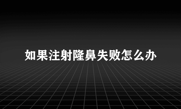 如果注射隆鼻失败怎么办