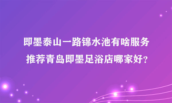 即墨泰山一路锦水池有啥服务 推荐青岛即墨足浴店哪家好？