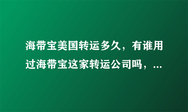 海带宝美国转运多久，有谁用过海带宝这家转运公司吗，怎么样 ？