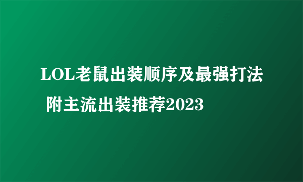 LOL老鼠出装顺序及最强打法 附主流出装推荐2023