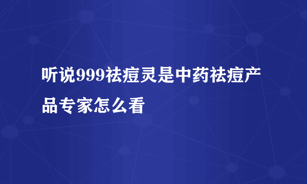 听说999祛痘灵是中药祛痘产品专家怎么看