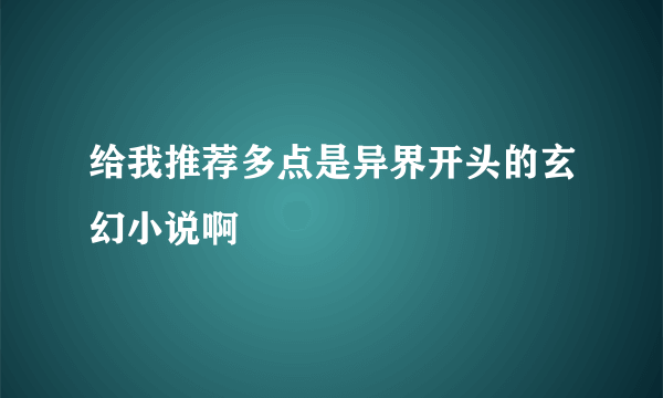 给我推荐多点是异界开头的玄幻小说啊