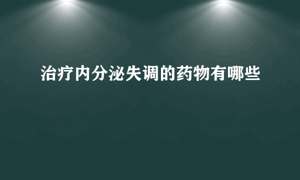 治疗内分泌失调的药物有哪些