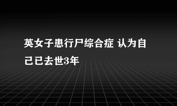 英女子患行尸综合症 认为自己已去世3年