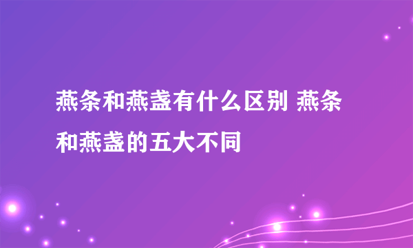 燕条和燕盏有什么区别 燕条和燕盏的五大不同