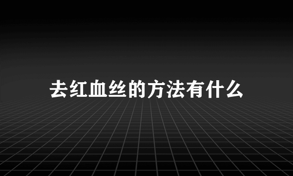 去红血丝的方法有什么