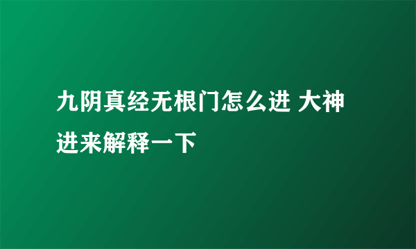 九阴真经无根门怎么进 大神进来解释一下